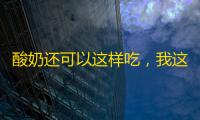 酸奶还可以这样吃，我这也是在挪威食堂学来的	，快试试吧
，更香更醇